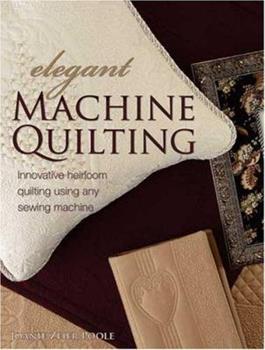 Elegant Machine Quilting: Innovative Heirloom Quilting using Any Sewing Machine by Joanie Zeier Poole