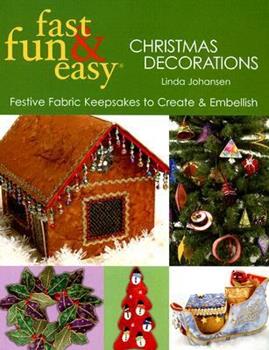 Fast, Fun & Easy Christmas Decorations: Festive Fabric Keepsakes to Create & Embellish by Linda Johansen