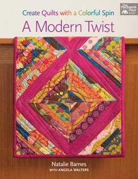 A Modern Twist: Create Quilts With a Colorful Spin by Natalie Barnes and Angela Walters