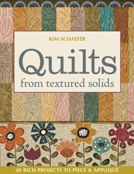 Quilts from Textured Solids: 20 Rich Projects to Piece & Applique by Kim Schaefer